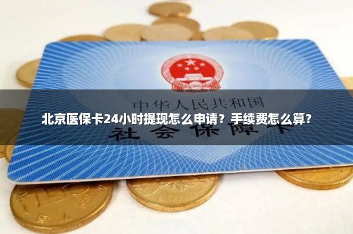 北京医保卡24小时提现怎么申请？手续费怎么算？